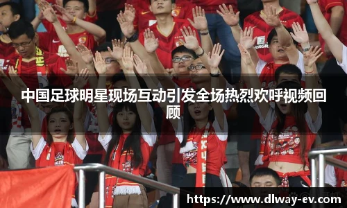 中国足球明星现场互动引发全场热烈欢呼视频回顾